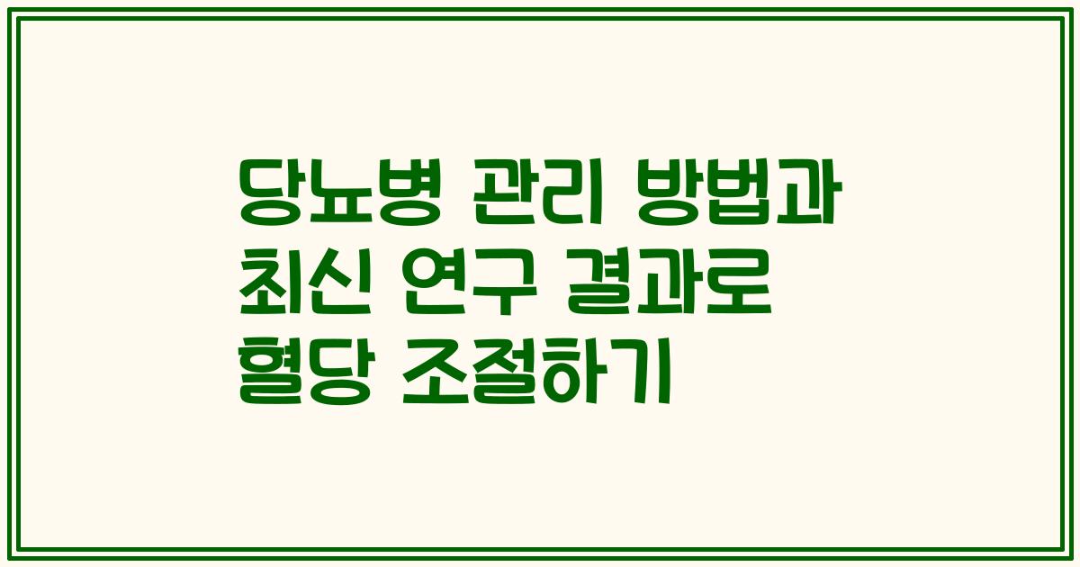 당뇨병 관리 방법과 최신 연구 결과로 혈당 조절하기