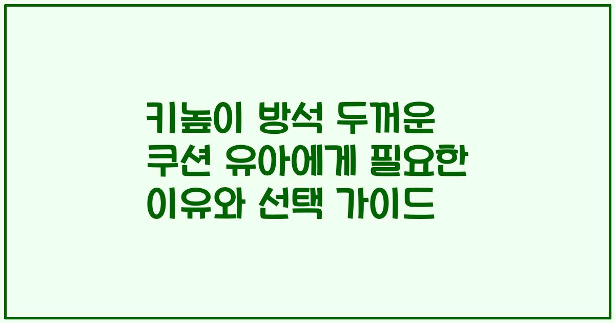 키높이 방석 두꺼운 쿠션 유아에게 필요한 이유와 선택 가이드