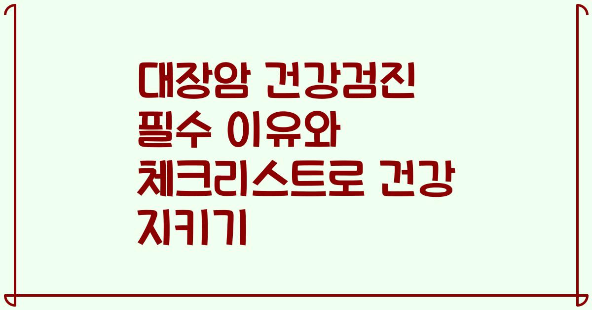 대장암 건강검진 필수 이유와 체크리스트로 건강 지키기